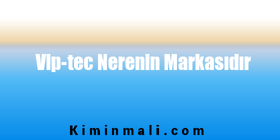 Vip-tec Nerenin Markasıdır