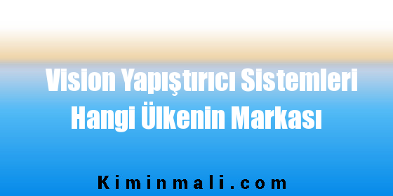 Vision Yapıştırıcı Sistemleri Hangi Ülkenin Markası