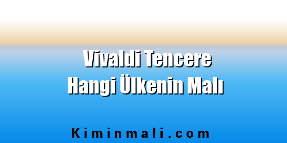 Vivaldi Tencere Hangi Ülkenin Malı Vivaldi Tencere Hangi Ülkenin Malı