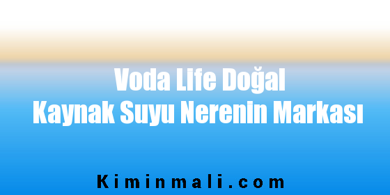 Voda Life Doğal Kaynak Suyu Nerenin Markası