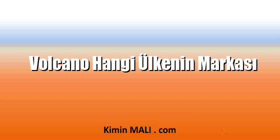 Volcano Hangi Ülkenin Markası Volcano Hangi Ülkenin Markası