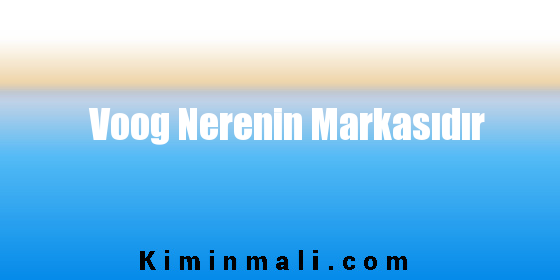 Voog Nerenin Markasıdır