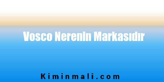 Vosco Nerenin Markasıdır