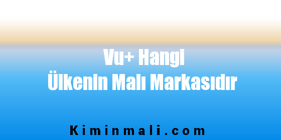 Vu+ Hangi Ülkenin Malı Markasıdır