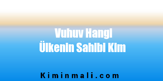 Vuhuv Hangi Ülkenin Sahibi Kim