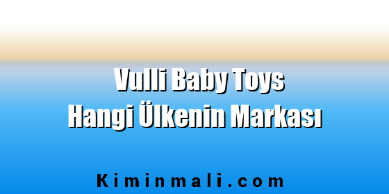 Vulli Baby Toys Hangi Ülkenin Markası Vulli Baby Toys Hangi Ülkenin Markası
