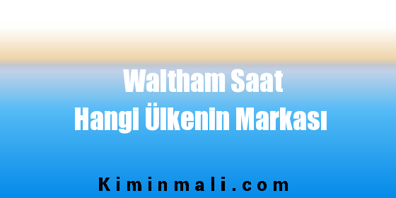 Waltham Saat Hangi Ülkenin Markası