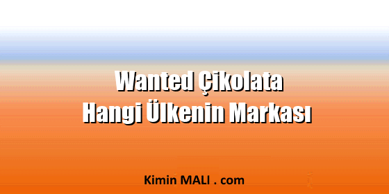 Wanted Çikolata Hangi Ülkenin Markası