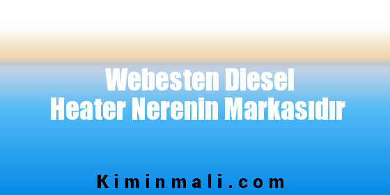 Webesten Diesel Heater Nerenin Markasıdır