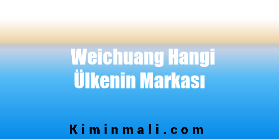 Weichuang Hangi Ülkenin Markası