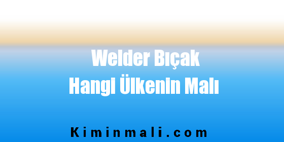 Welder Bıçak Hangi Ülkenin Malı