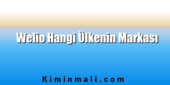 Welio Hangi Ülkenin Markası Welio Hangi Ülkenin Markası
