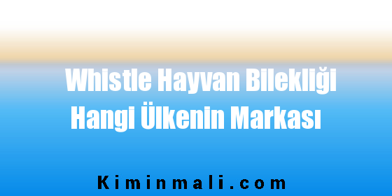 Whistle Hayvan Bilekliği Hangi Ülkenin Markası