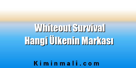 Whiteout Survival Hangi Ülkenin Markası Whiteout Survival Hangi Ülkenin Markası