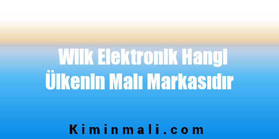 Wilk Elektronik Hangi Ülkenin Malı Markasıdır