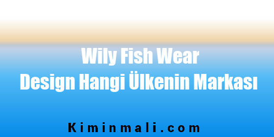 Wily Fish Wear Design Hangi Ülkenin Markası