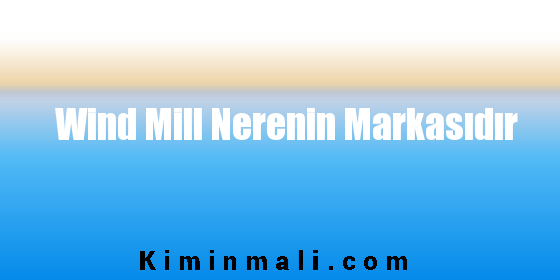 Wind Mill Nerenin Markasıdır