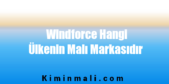 Windforce Hangi Ülkenin Malı Markasıdır