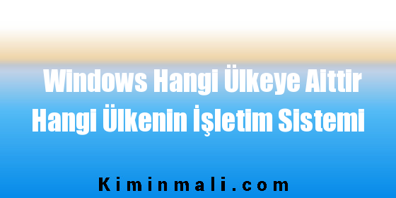 Windows Hangi Ülkeye Aittir Hangi Ülkenin İşletim Sistemi