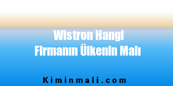 Wistron Hangi Firmanın Ülkenin Malı