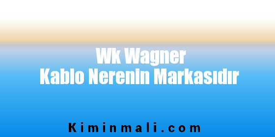 Wk Wagner Kablo Nerenin Markasıdır