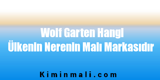 Wolf Garten Hangi Ülkenin Nerenin Malı Markasıdır