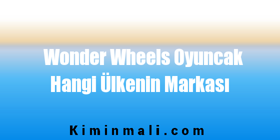 Wonder Wheels Oyuncak Hangi Ülkenin Markası