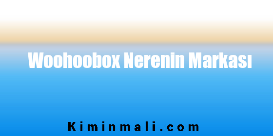 Woohoobox Nerenin Markası