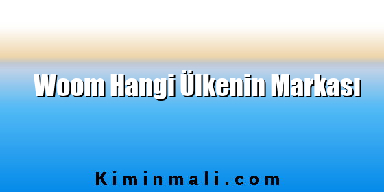 Woom Hangi Ülkenin Markası Woom Hangi Ülkenin Markası