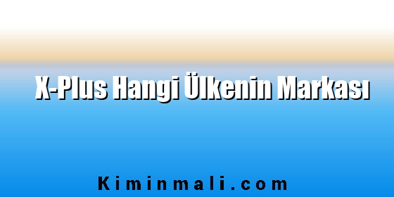 X-Plus Hangi Ülkenin Markası