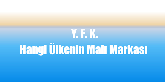 Y. F. K. Hangi Ülkenin Malı Markası