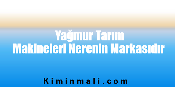 Yağmur Tarım Makineleri Nerenin Markasıdır