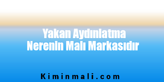 Yakan Aydınlatma Nerenin Malı Markasıdır