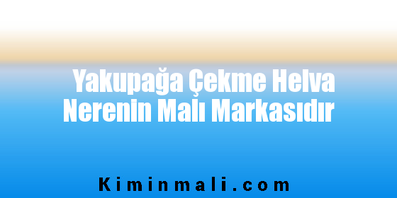 Yakupağa Çekme Helva Nerenin Malı Markasıdır