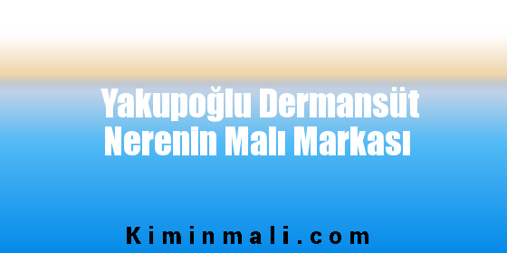 Yakupoğlu Dermansüt Nerenin Malı Markası