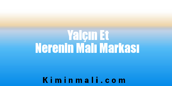 Yalçın Et Nerenin Malı Markası