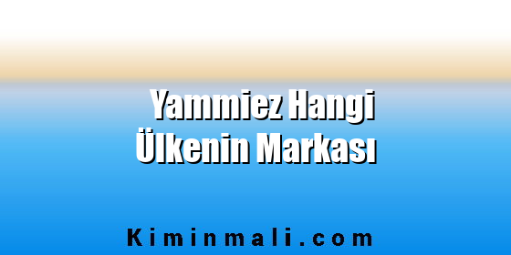 Yammiez Hangi Ülkenin Markası Yammiez Hangi Ülkenin Markası