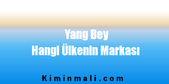 Yang Bey Hangi Ülkenin Markası