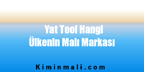 Yat Tool Hangi Ülkenin Malı Markası