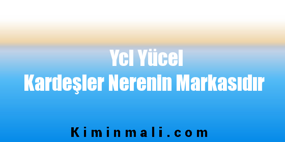 Ycl Yücel Kardeşler Nerenin Markasıdır