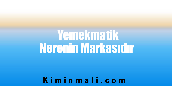 Yemekmatik Nerenin Markasıdır