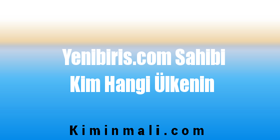 Yenibiris.com Sahibi Kim Hangi Ülkenin