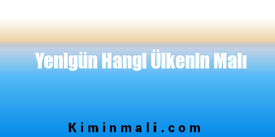 Yenigün Hangi Ülkenin Malı