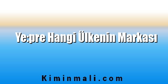 Ye:pre Hangi Ülkenin Markası Ye:pre Hangi Ülkenin Markası
