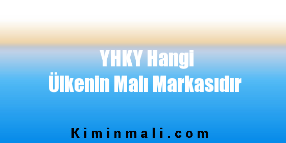 YHKY Hangi Ülkenin Malı Markasıdır