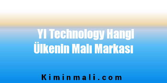 YI Technology Hangi Ülkenin Malı Markası