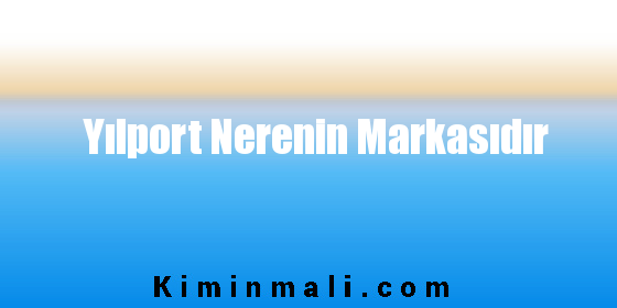 Yılport Nerenin Markasıdır