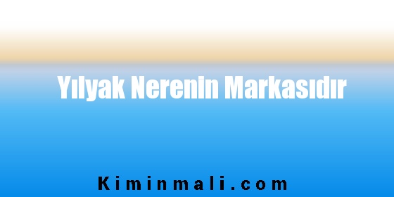 Yılyak Nerenin Markasıdır