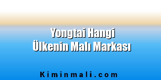 Yongtai Hangi Ülkenin Malı Markası