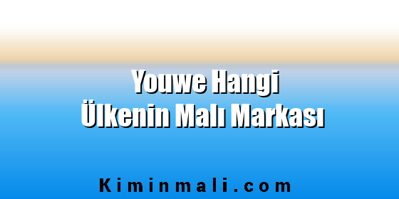 Youwe Hangi Ülkenin Malı Markası Youwe Hangi Ülkenin Malı Markası